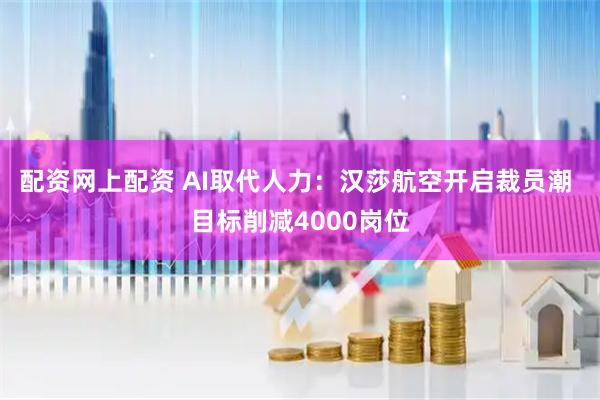 配资网上配资 AI取代人力：汉莎航空开启裁员潮 目标削减4000岗位