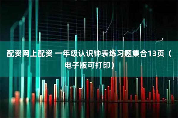 配资网上配资 一年级认识钟表练习题集合13页（电子版可打印）