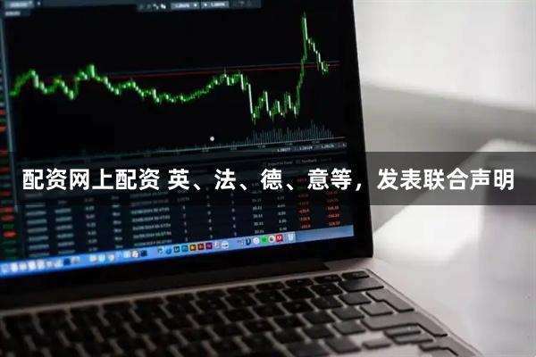 配资网上配资 英、法、德、意等，发表联合声明