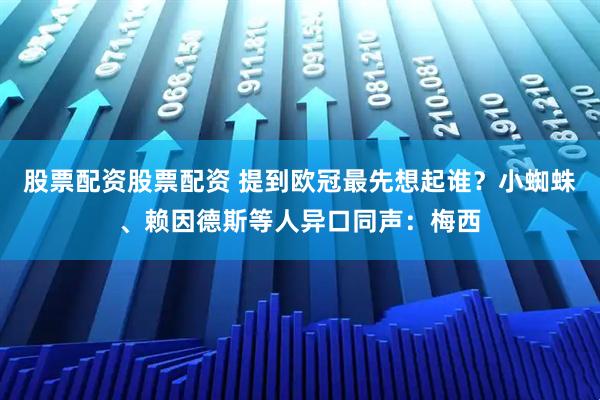 股票配资股票配资 提到欧冠最先想起谁？小蜘蛛、赖因德斯等人异口同声：梅西