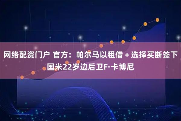 网络配资门户 官方：帕尔马以租借＋选择买断签下国米22岁边后卫F·卡博尼