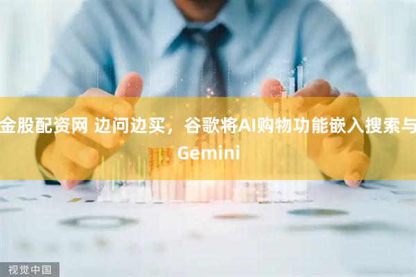 金股配资网 边问边买，谷歌将AI购物功能嵌入搜索与Gemini
