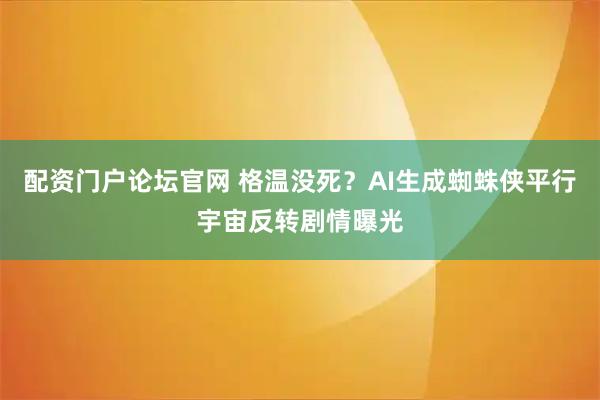 配资门户论坛官网 格温没死？AI生成蜘蛛侠平行宇宙反转剧情曝光