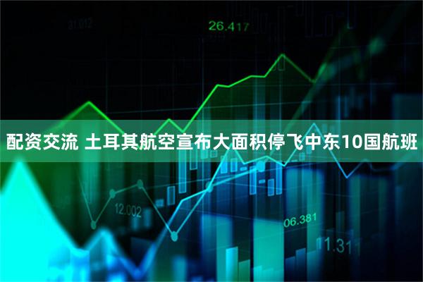 配资交流 土耳其航空宣布大面积停飞中东10国航班