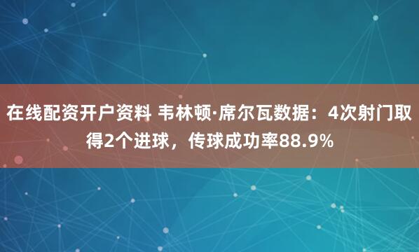 在线配资开户资料 韦林顿·席尔瓦数据：4次射门取得2个进球，传球成功率88.9%