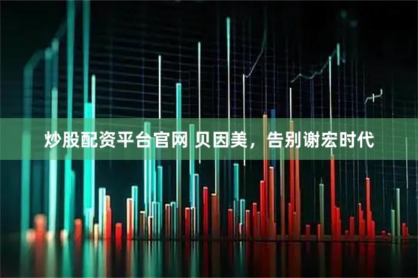 炒股配资平台官网 贝因美，告别谢宏时代