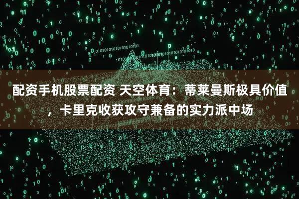 配资手机股票配资 天空体育：蒂莱曼斯极具价值，卡里克收获攻守兼备的实力派中场