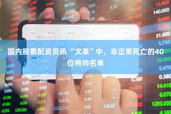 国内股票配资资讯 “文革”中，非正常死亡的40位将帅名单